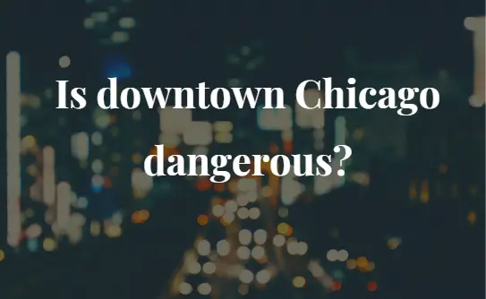 Is downtown Chicago dangerous?